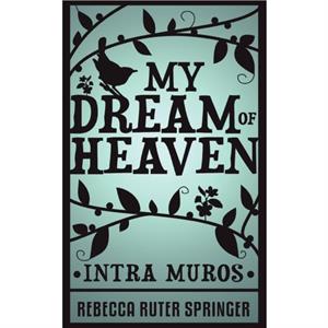 My Dream of Heaven  Intra Muros by Rebecca Ruter Springer