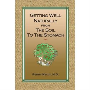 Getting Well Naturally from The Soil to The Stomach by Penny Kelly