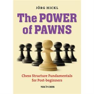 The Power of Pawns  Chess Structure Fundamentals for PostBeginners by Jorg Hickl