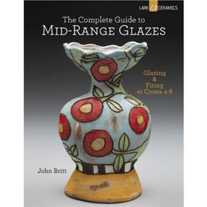 The Complete Guide to MidRange Glazes by John Britt