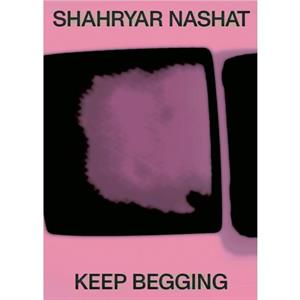 Shahryar Nashat Keep Begging by Other Shahryar Nashat & Edited by Simon Castets & Edited by Laura McLean Ferris