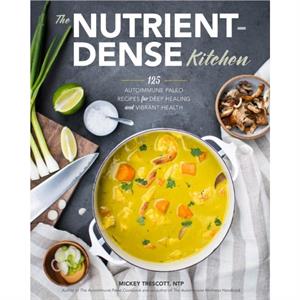 The NutrientDense Kitchen  125 Autoimmune Paleo Recipes for Deep Healing and Vibrant Health by Mickey Trescott