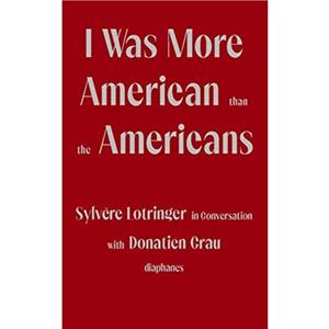 I Was More American than the Americans  Sylvere Lotringer in Conversation with Donatien Grau by Peter Behrman De Sine