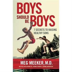 Boys Should Be Boys  7 Secrets to Raising Healthy Sons by Meg Meeker