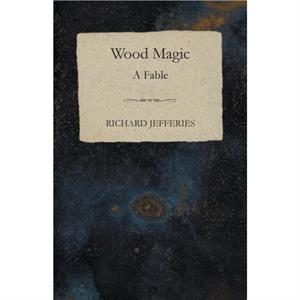 Wood Magic  A Fable by Richard Jefferies