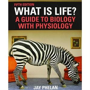 What Is Life A Guide to Biology with Physiology by Jay Phelan