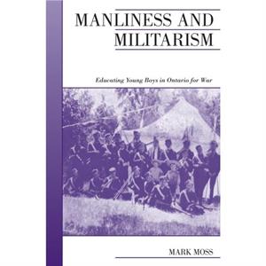 Manliness and Militarism by Mark Moss