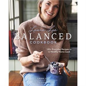 The Laura Lea Balanced Cookbook120 Everyday Recipes for the Healthy Home Cook by Laura Lea