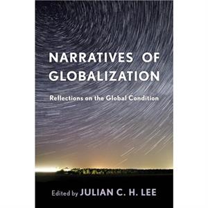 Narratives of Globalization  Reflections on the Global Condition by Edited by Julian C H Lee