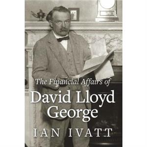 The Financial Affairs of David Lloyd George by Ian Ivatt