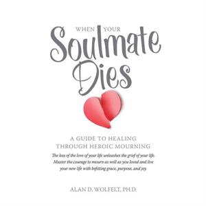 When Your Soulmate Dies by Dr. Alan Wolfelt