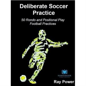 Deliberate Soccer Practice 50 Rondo and Positional Play Football Practices by Ray Power