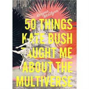 50 Things Kate Bush Taught Me About the Multiverse by Karyna McGlynn