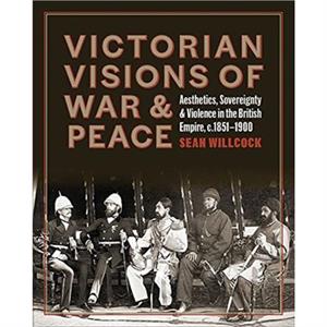 Victorian Visions of War and Peace by Sean Willcock