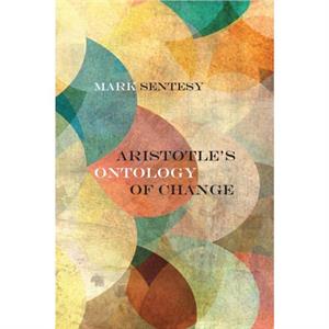 Aristotles Ontology of Change by Mark Sentesy