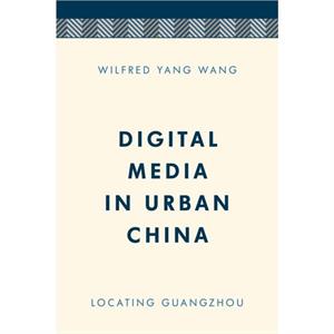 Digital Media in Urban China by Wilfred Yang Wang