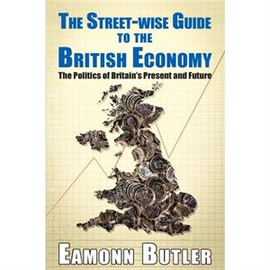 The Streetwise Guide To The British Economy by Eamonn Butler