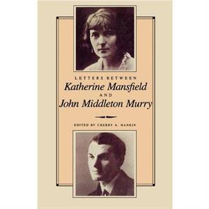 Letters Between Katherine Mansfield and John Middleton Murray by Cherry Hankin