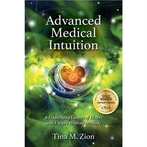 Advanced Medical Intuition  Six Underlying Causes of Illness and Unique Healing Methods by Tina M Zion