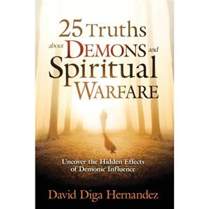 25 Truths About Demons And Spiritual Warfare by David Hernandez
