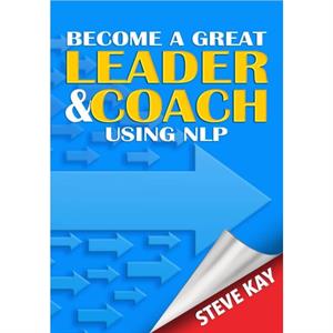 Become a Great Leader  Coach Using NLP by Steve Kay