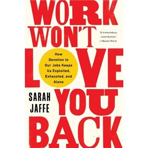 Work Wont Love You Back  How Devotion to Our Jobs Keeps Us Exploited Exhausted and Alone by Sarah Jaffe
