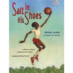 Salt in His Shoes  Michael Jordan in Pursuit of a Dream by Deloris Jordan & Roslyn M Jordan & Illustrated by Kadir Nelson