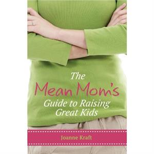 Mean Moms Guide to Raising Great Kids by Joanne Kraft