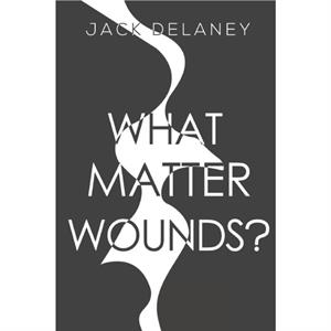 What Matter Wounds by Jack Delaney