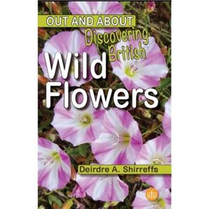 Discovering British Wild Flowers by Deirdre A. Shirreffs