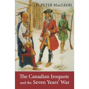 The Canadian Iroquois and the Seven Years War by Canadian War Museum