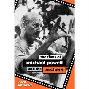 The Films of Michael Powell and the Archers by Scott Salwolke