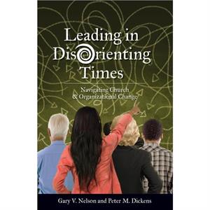 Leading in Disorienting Times by V Gary NelsonM Peter Dickens