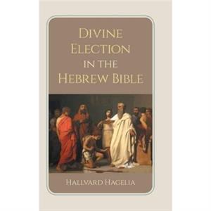 Divine Election in the Hebrew Bible by Hallvard Hagelia