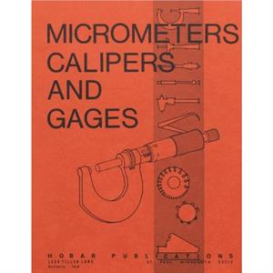 Micrometers Calipers and Gages by Forrest W. Bear