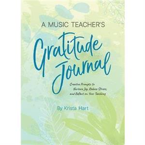 A Music Teachers Gratitude Journal  Creative Prompts to Nurture Joy Reduce Stress and Reflect on Your Teaching by Krista Hart