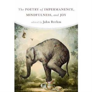 The Poetry of Impermanence Mindfulness and Joy by John Brehm