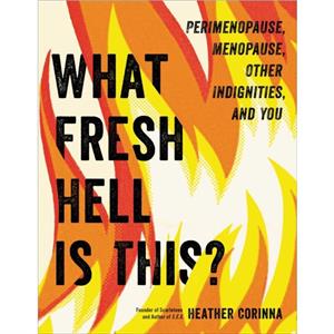 What Fresh Hell Is This  Perimenopause Menopause Other Indignities and You by Heather Corinna