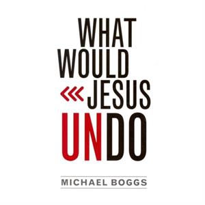 What Would Jesus Undo by Michael Boggs