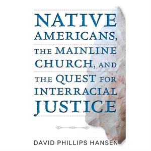 Native Americans the Mainline Church and the Quest for Interracial Justice by Hansen David Phillips Hansen