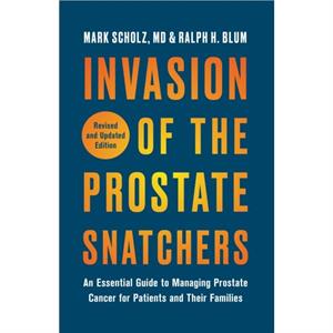 Invasion of the Prostate Snatchers Revised and Updated Edition  An Essential Guide to Managing Prostate Cancer for Patients and Their Families by Mark Scholz & Ralph H Blum