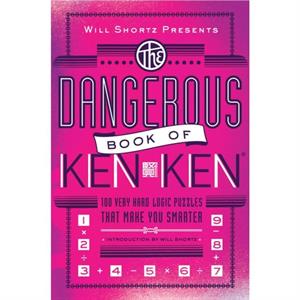 Will Shortz Presents the Dangerous Book of Kenken  100 Very Hard Logic Puzzles That Make You Smarter by Tetsuya Miyamoto & Kenken Puzzle LLC & Introduction by Will Shortz