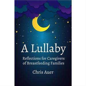 A Lullaby Reflections for Caregivers of Breastfeeding Families by Chris Auer