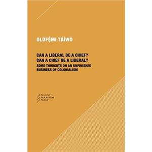 Can a Liberal be a Chief Can a Chief be a Liber  Some Thoughts on an Unfinished Business of Colonialism by Olufemi Taiwo