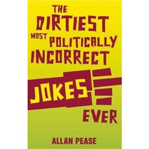 The Dirtiest Most Politically Incorrect Jokes Ever by Pease Allan Pease