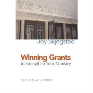 Winning Grants to Strengthen Your Ministry by Joy Skjegstad