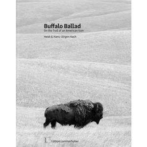 Buffalo Ballad On the Trail of an American Icon by HansJurgen Koch