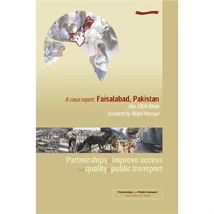 Partnerships to Improve Access and Quality of Public Transport A case report. Faisalabad Pakistan by Ata Ullah Khan