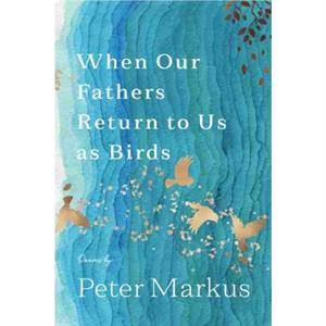 When Our Fathers Return to Us as Birds by Peter Markus