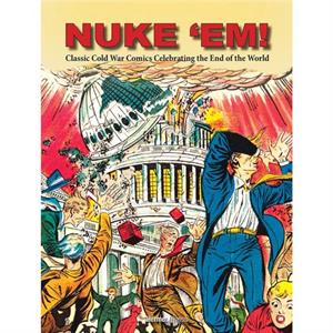 Nuke Em Classic Cold War Comics Celebrating the End of the World by Aaron Wyn